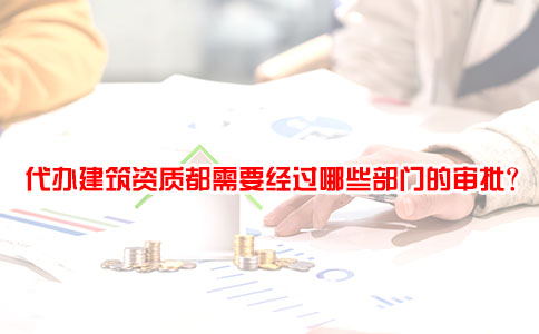 代办建筑资质都需要经过哪些部门的审批？